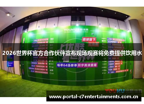 2026世界杯官方合作伙伴宣布现场观赛将免费提供饮用水