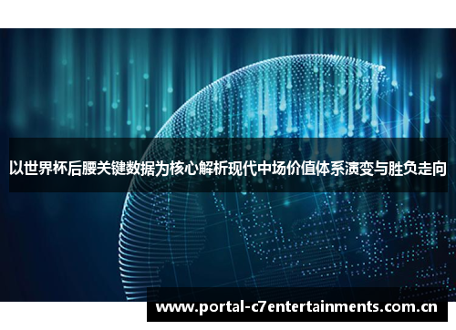 以世界杯后腰关键数据为核心解析现代中场价值体系演变与胜负走向