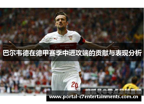 巴尔韦德在德甲赛季中进攻端的贡献与表现分析