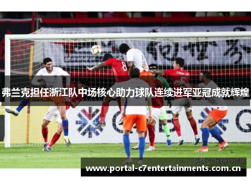 弗兰克担任浙江队中场核心助力球队连续进军亚冠成就辉煌