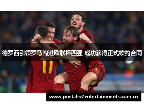 德罗西引领罗马闯进欧联杯四强 成功获得正式续约合同