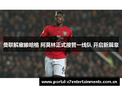 曼联解雇滕哈格 阿莫林正式接管一线队 开启新篇章